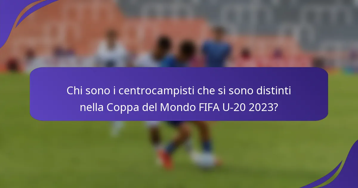 Chi sono i centrocampisti che si sono distinti nella Coppa del Mondo FIFA U-20 2023?