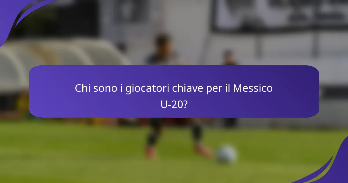 Chi sono i giocatori chiave per il Messico U-20?