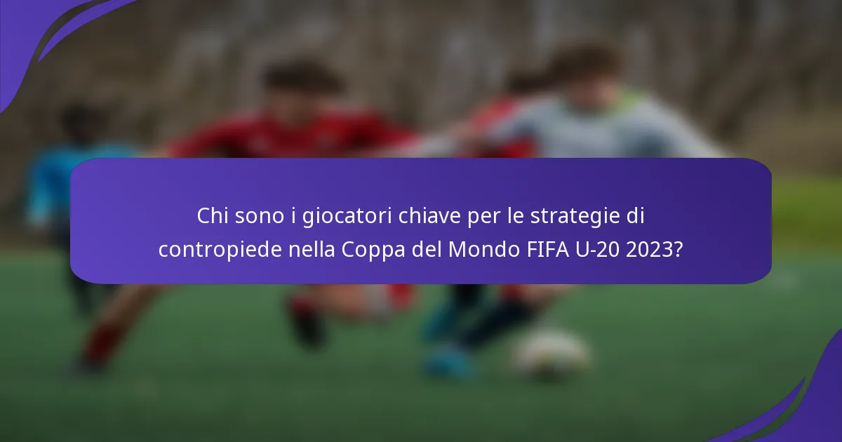 Chi sono i giocatori chiave per le strategie di contropiede nella Coppa del Mondo FIFA U-20 2023?