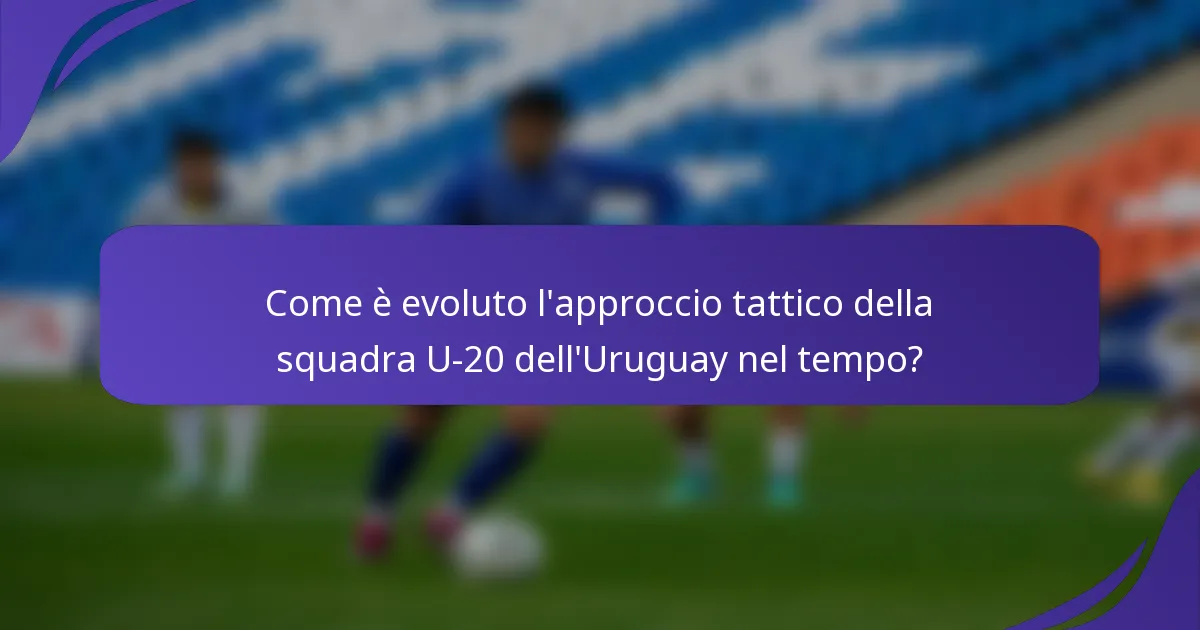Come è evoluto l'approccio tattico della squadra U-20 dell'Uruguay nel tempo?