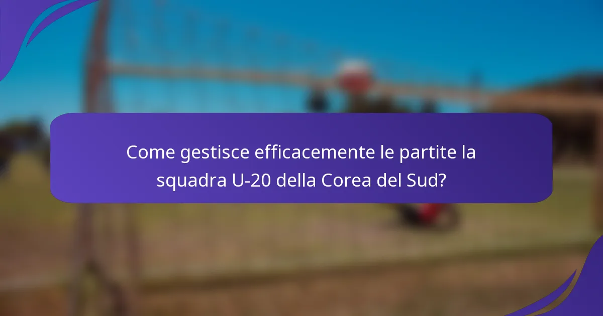 Come gestisce efficacemente le partite la squadra U-20 della Corea del Sud?
