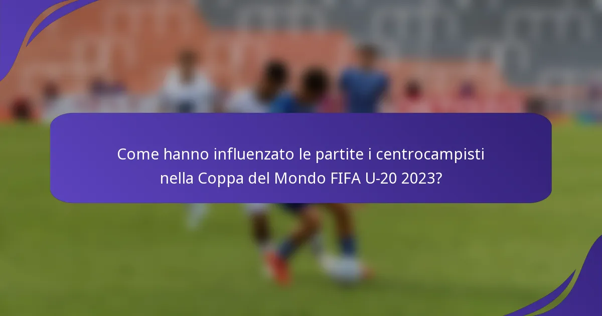 Come hanno influenzato le partite i centrocampisti nella Coppa del Mondo FIFA U-20 2023?