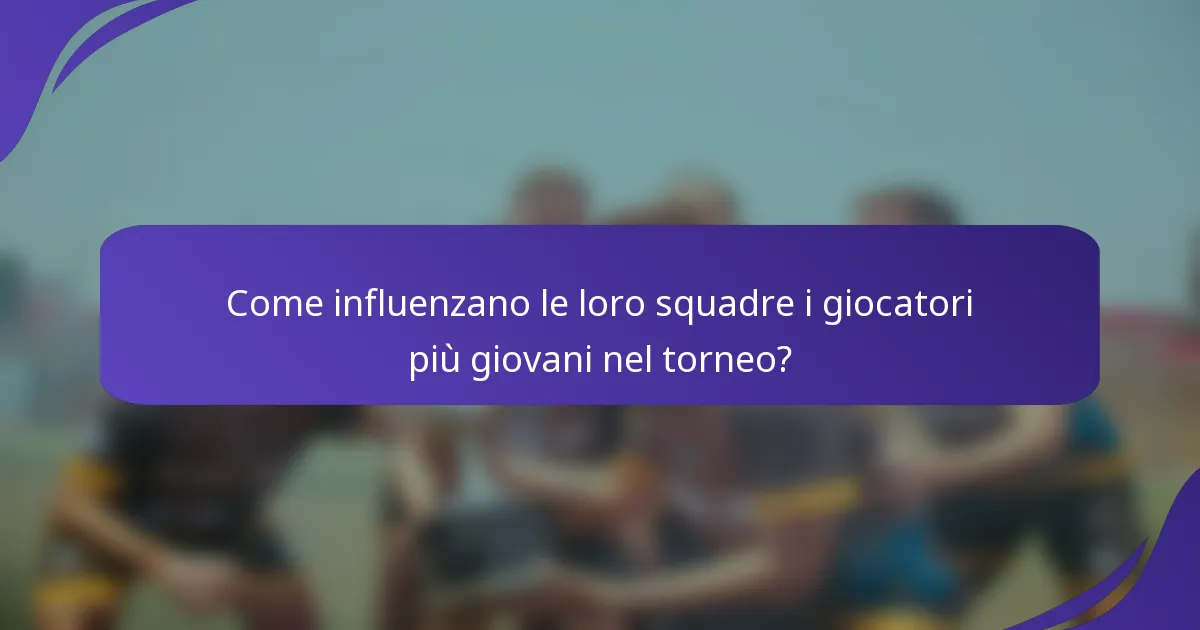 Come influenzano le loro squadre i giocatori più giovani nel torneo?