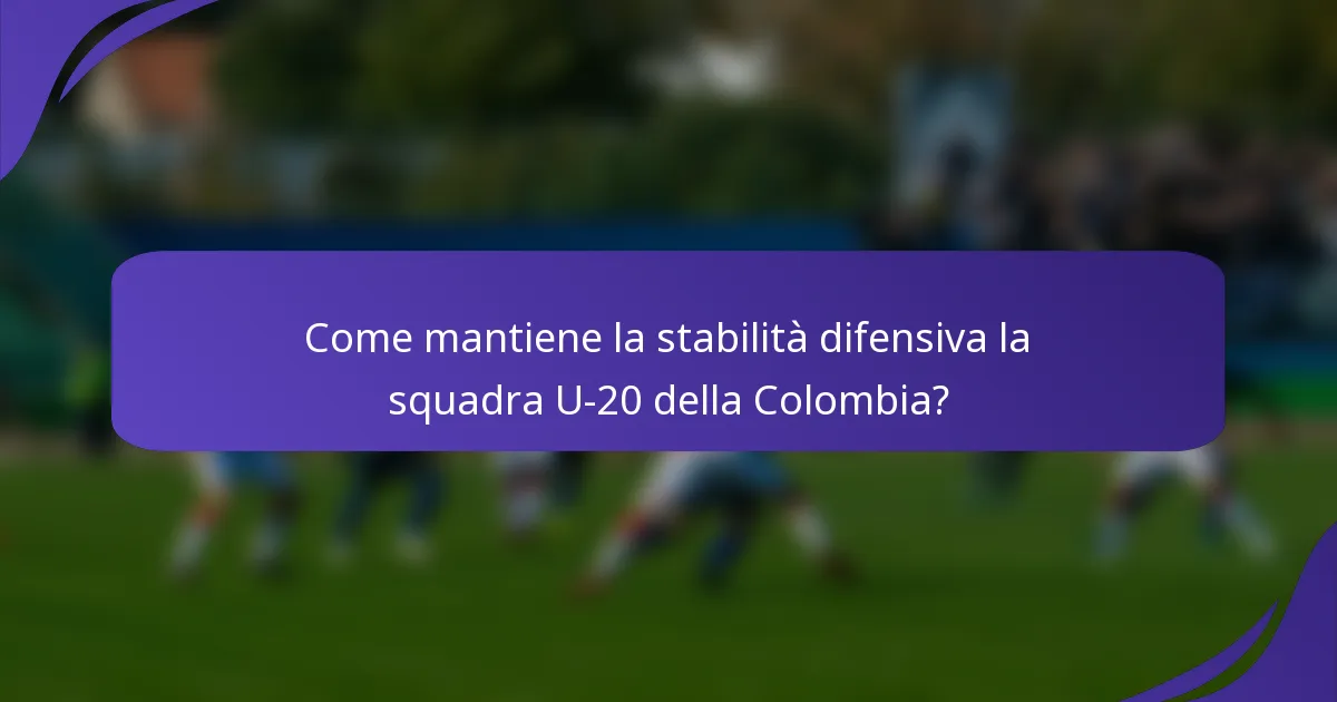 Come mantiene la stabilità difensiva la squadra U-20 della Colombia?