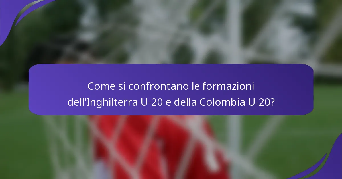 Come si confrontano le formazioni dell'Inghilterra U-20 e della Colombia U-20?