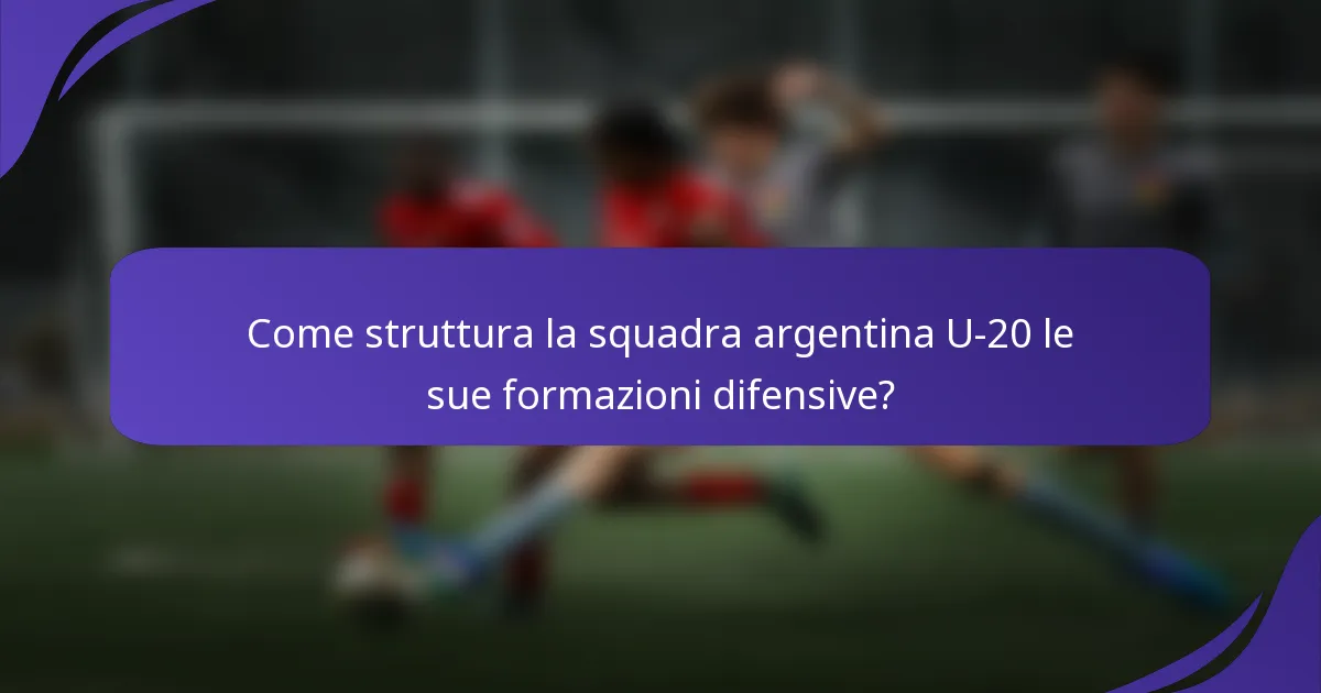 Come struttura la squadra argentina U-20 le sue formazioni difensive?