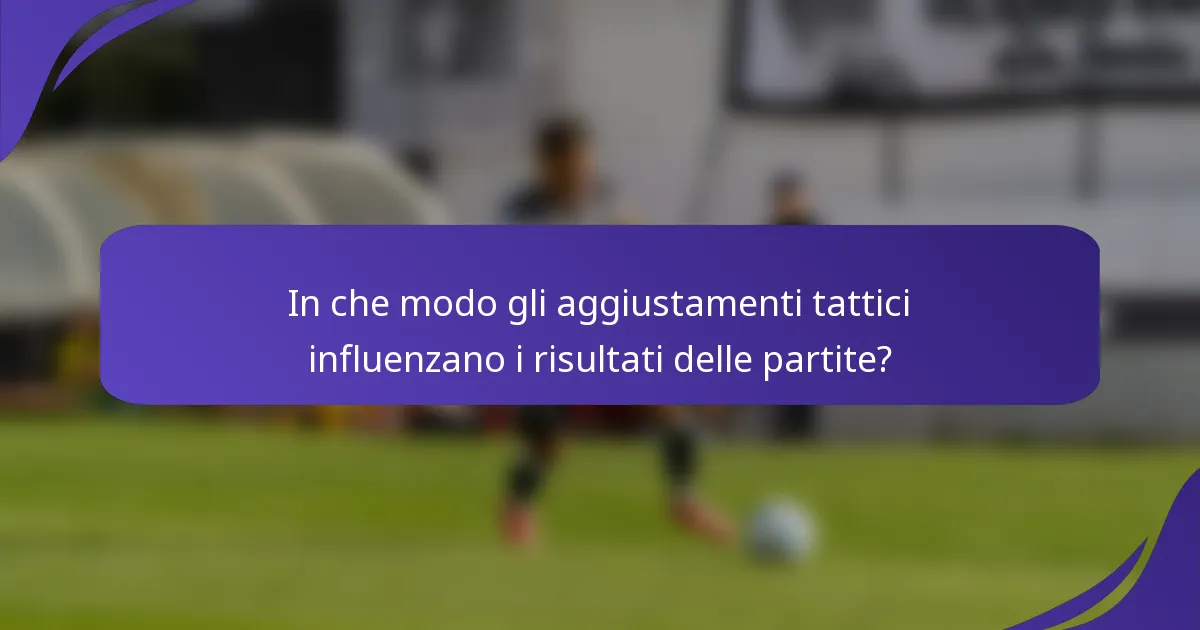 In che modo gli aggiustamenti tattici influenzano i risultati delle partite?