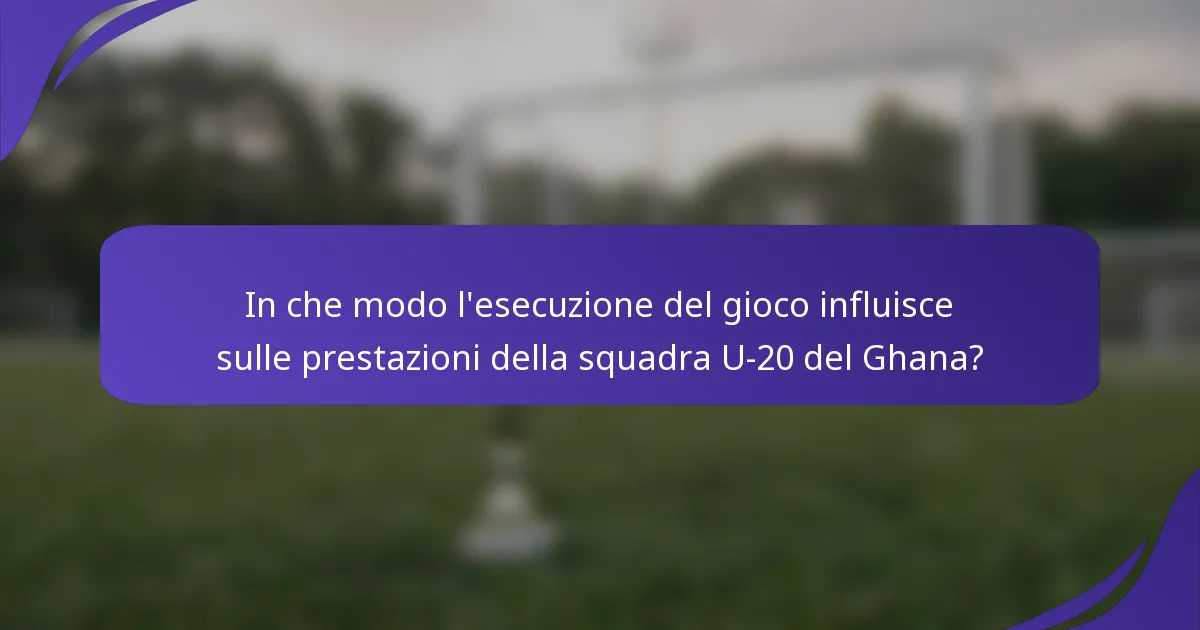 In che modo l'esecuzione del gioco influisce sulle prestazioni della squadra U-20 del Ghana?