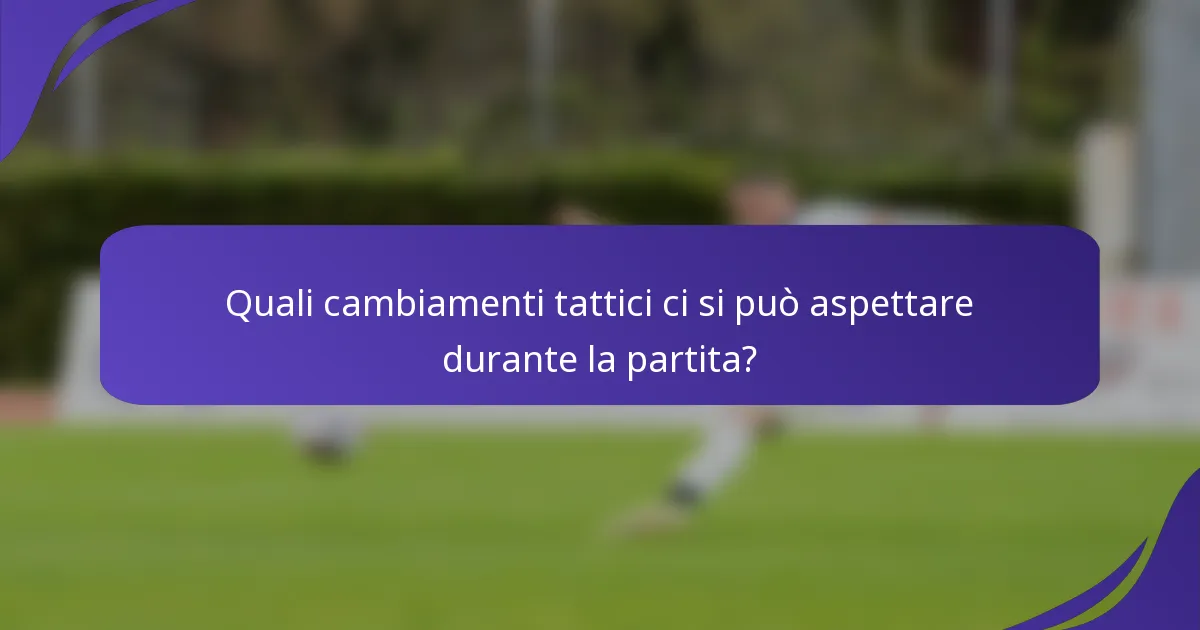 Quali cambiamenti tattici ci si può aspettare durante la partita?