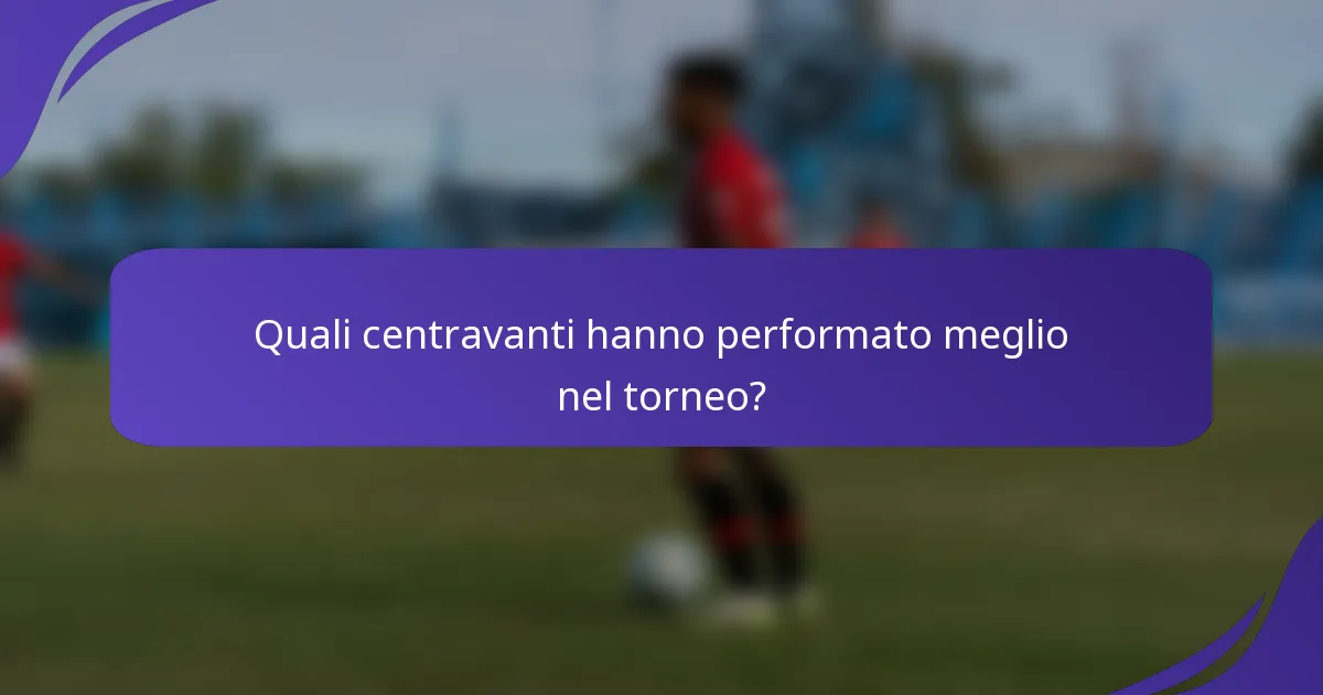 Quali centravanti hanno performato meglio nel torneo?