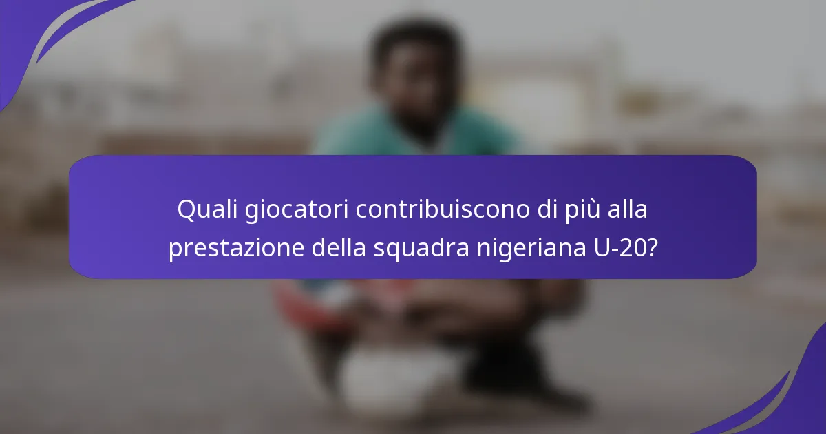 Quali giocatori contribuiscono di più alla prestazione della squadra nigeriana U-20?