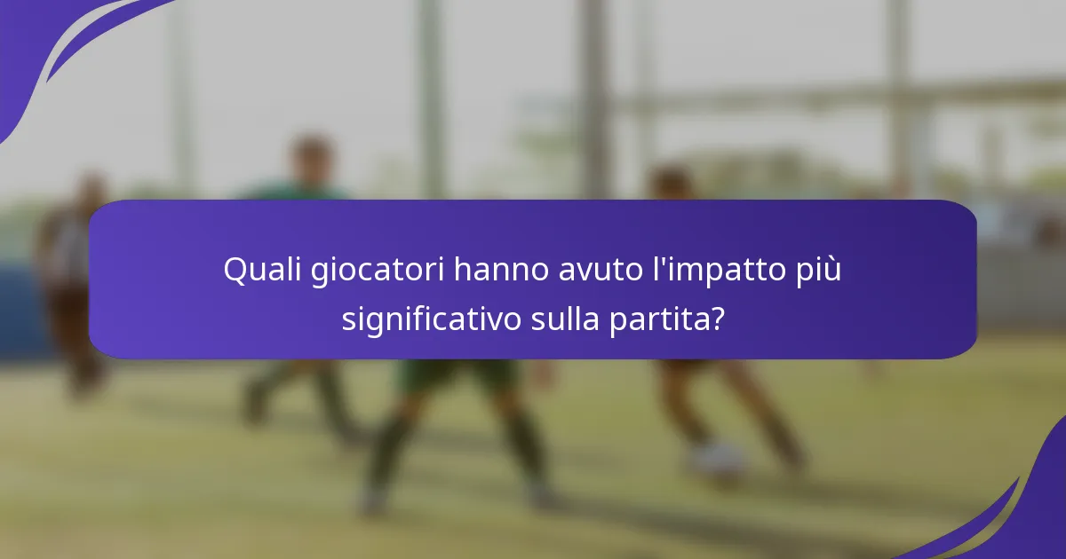 Quali giocatori hanno avuto l'impatto più significativo sulla partita?