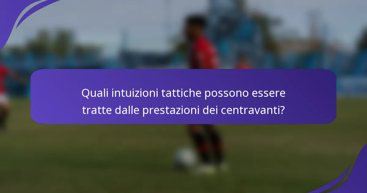 Quali intuizioni tattiche possono essere tratte dalle prestazioni dei centravanti?