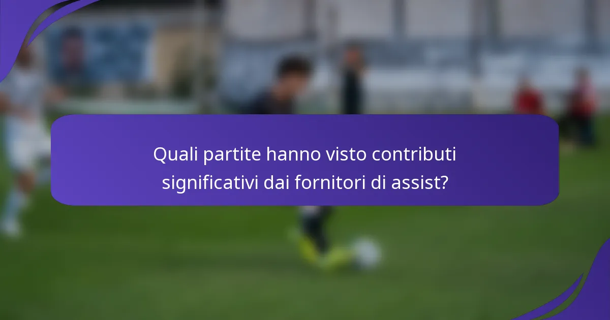 Quali partite hanno visto contributi significativi dai fornitori di assist?