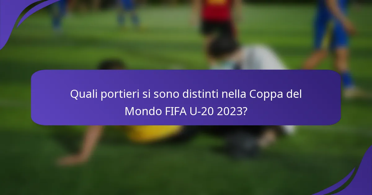 Quali portieri si sono distinti nella Coppa del Mondo FIFA U-20 2023?