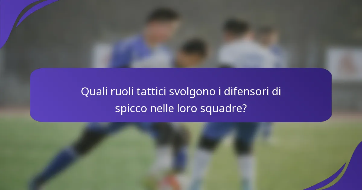 Quali ruoli tattici svolgono i difensori di spicco nelle loro squadre?
