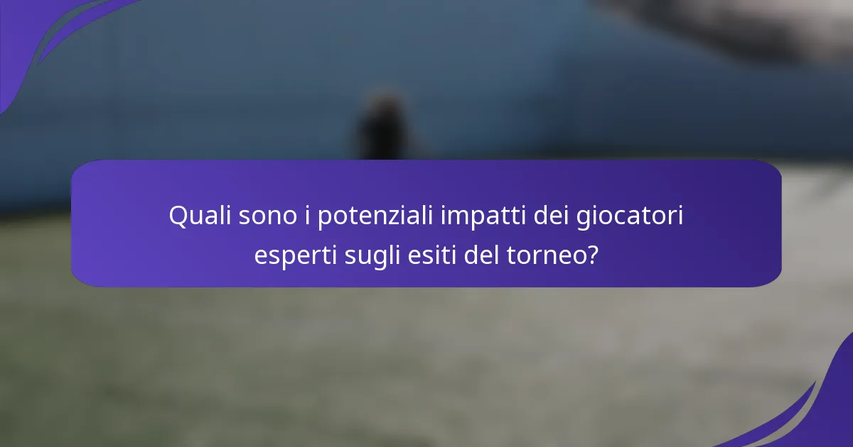 Quali sono i potenziali impatti dei giocatori esperti sugli esiti del torneo?