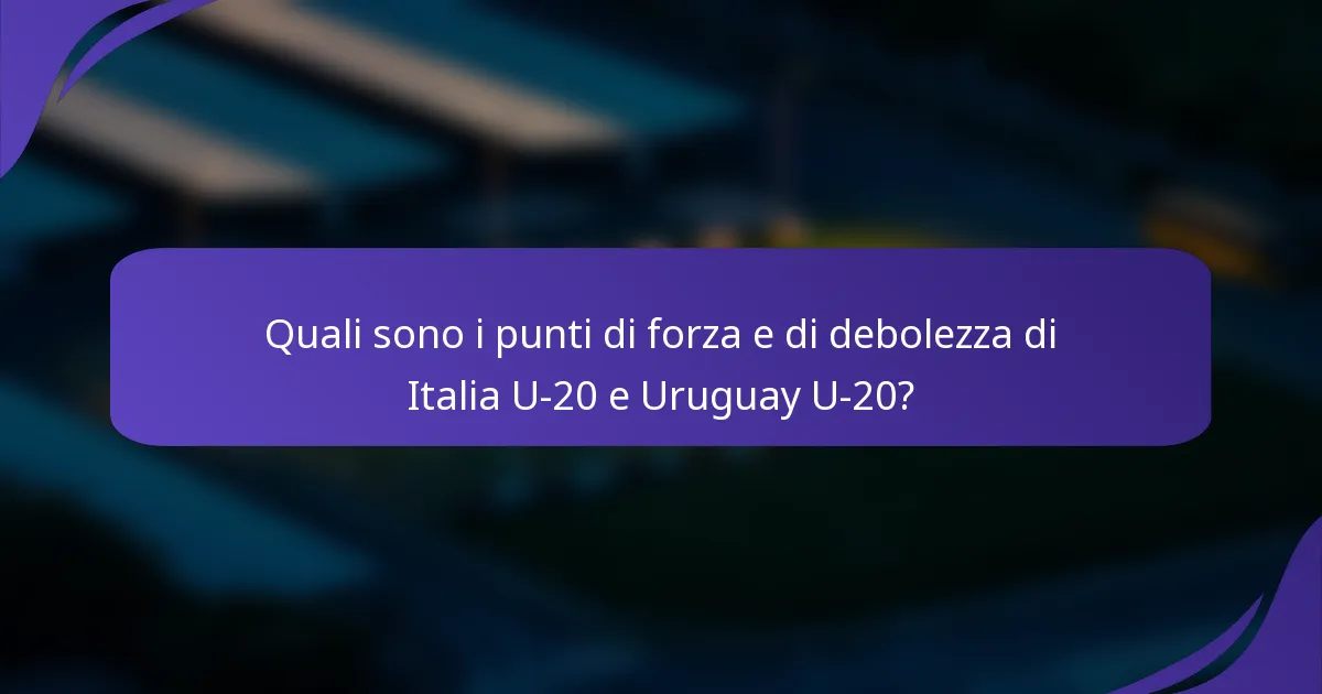 Quali sono i punti di forza e di debolezza di Italia U-20 e Uruguay U-20?