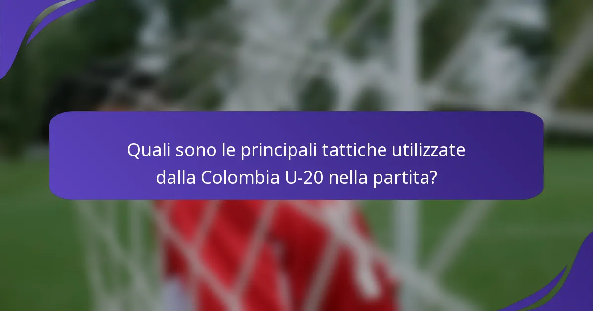 Quali sono le principali tattiche utilizzate dalla Colombia U-20 nella partita?