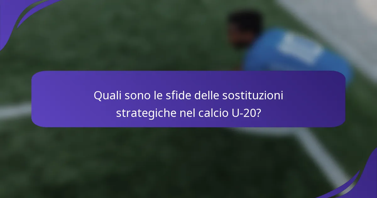 Quali sono le sfide delle sostituzioni strategiche nel calcio U-20?