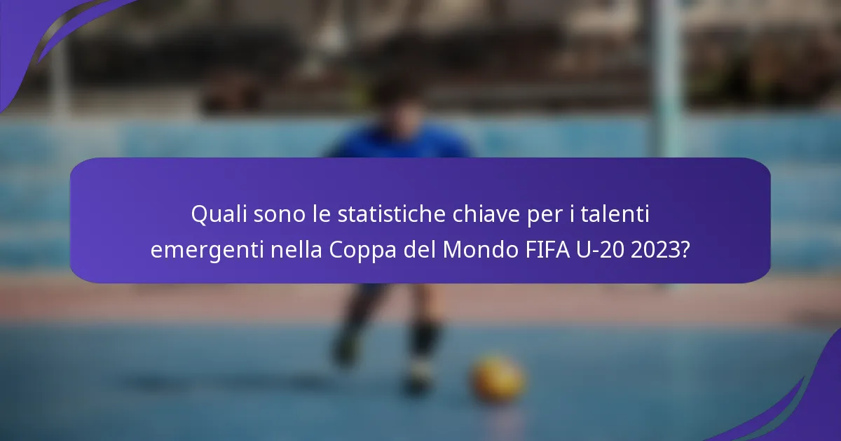 Quali sono le statistiche chiave per i talenti emergenti nella Coppa del Mondo FIFA U-20 2023?