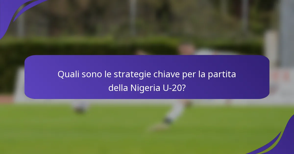 Quali sono le strategie chiave per la partita della Nigeria U-20?