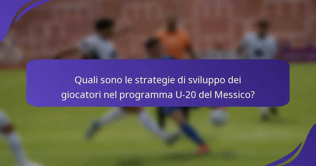 Quali sono le strategie di sviluppo dei giocatori nel programma U-20 del Messico?