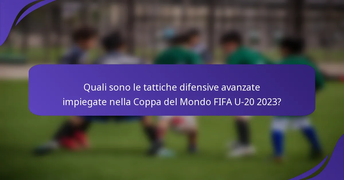Quali sono le tattiche difensive avanzate impiegate nella Coppa del Mondo FIFA U-20 2023?