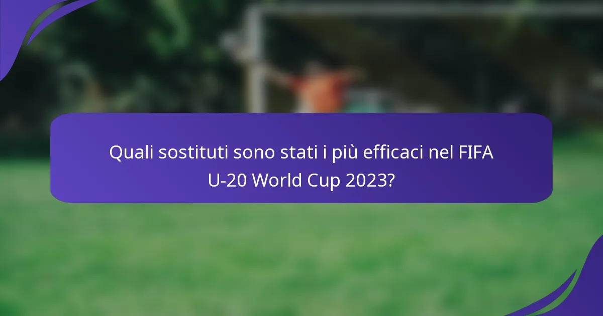 Quali sostituti sono stati i più efficaci nel FIFA U-20 World Cup 2023?