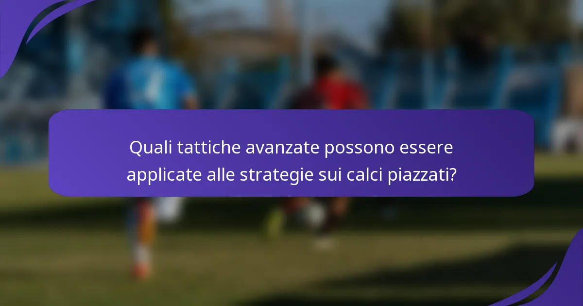 Quali tattiche avanzate possono essere applicate alle strategie sui calci piazzati?