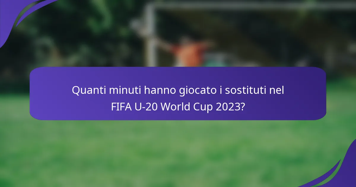 Quanti minuti hanno giocato i sostituti nel FIFA U-20 World Cup 2023?